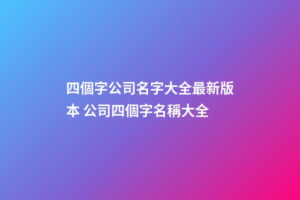 四個字公司名字大全最新版本 公司四個字名稱大全-第1張-公司起名-玄機派